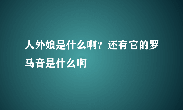 人外娘是什么啊？还有它的罗马音是什么啊