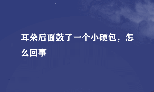 耳朵后面鼓了一个小硬包，怎么回事