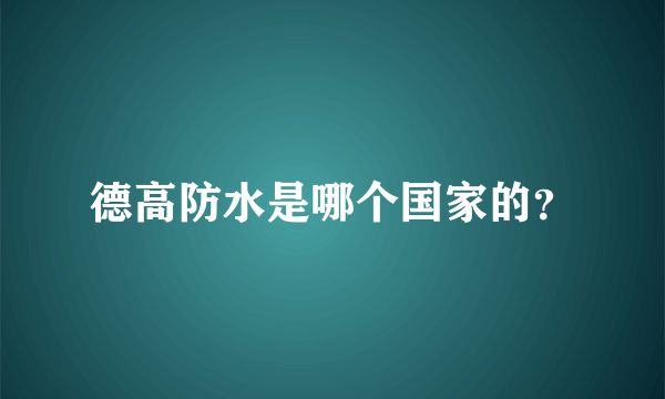 德高防水是哪个国家的？