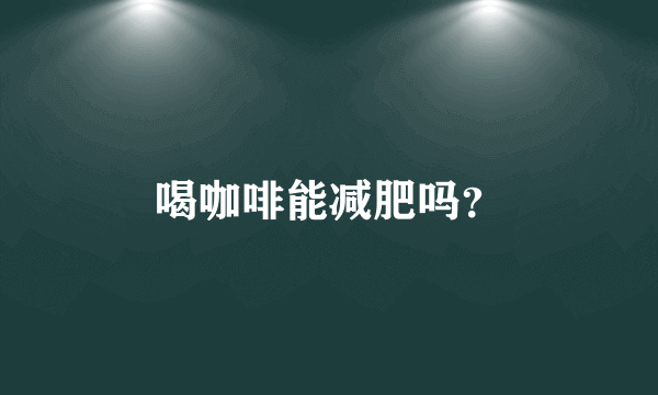 喝咖啡能减肥吗？