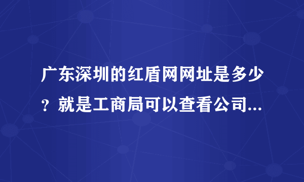 广东深圳的红盾网网址是多少？就是工商局可以查看公司注册信息的网站