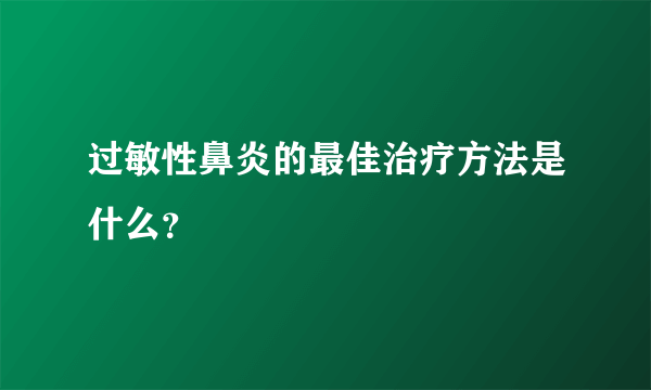 过敏性鼻炎的最佳治疗方法是什么？