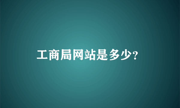 工商局网站是多少？