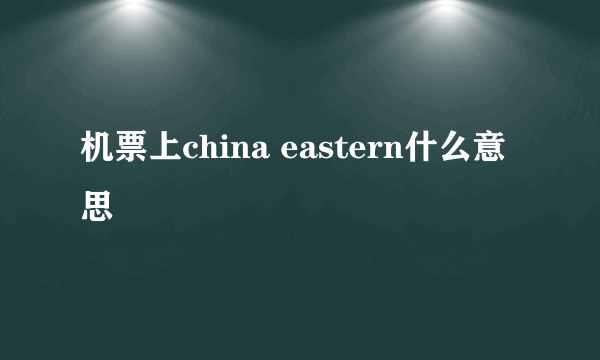 机票上china eastern什么意思