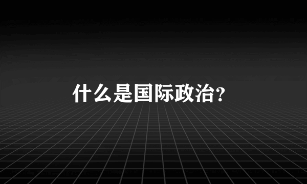 什么是国际政治？