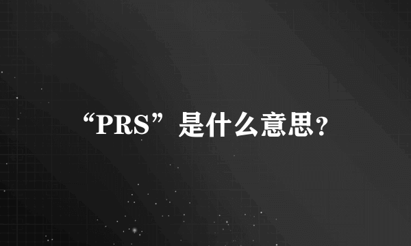 “PRS”是什么意思？