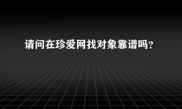 请问在珍爱网找对象靠谱吗？