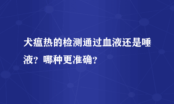 犬瘟热的检测通过血液还是唾液？哪种更准确？