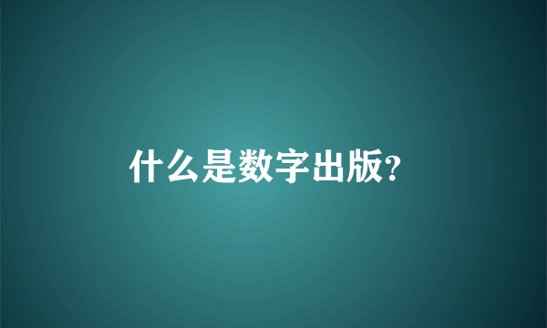 什么是数字出版？