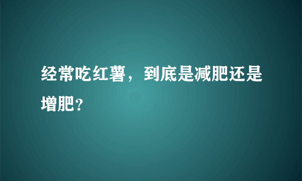 经常吃红薯，到底是减肥还是增肥？