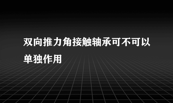 双向推力角接触轴承可不可以单独作用