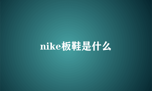 nike板鞋是什么