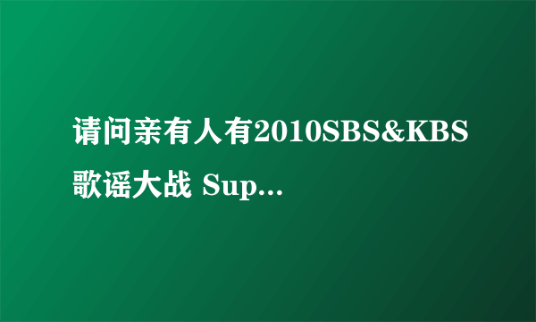 请问亲有人有2010SBS&KBS歌谣大战 Super Junior <美人阿>改版的MP3 请发给我好吗? 谢谢!!!!!!!