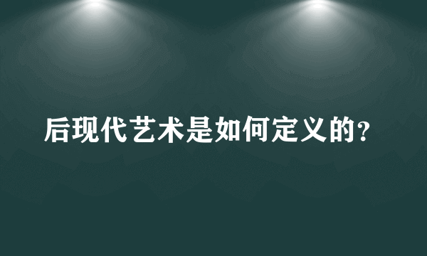 后现代艺术是如何定义的？