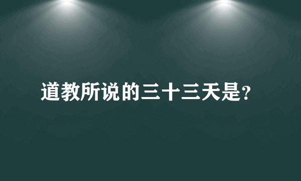 道教所说的三十三天是？