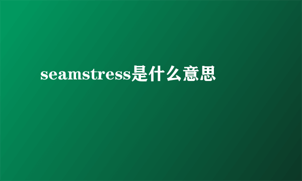 seamstress是什么意思