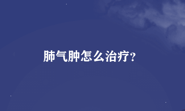 肺气肿怎么治疗？