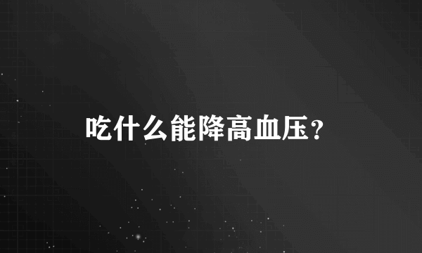 吃什么能降高血压？