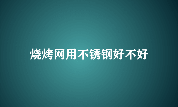 烧烤网用不锈钢好不好