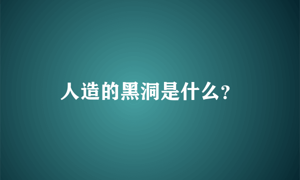 人造的黑洞是什么？