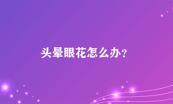 头晕眼花怎么办？