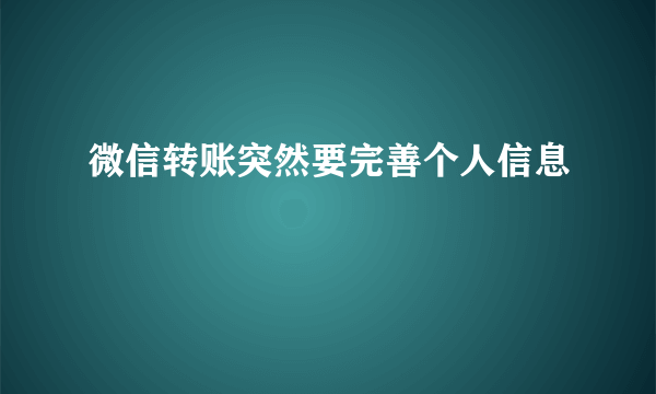 微信转账突然要完善个人信息