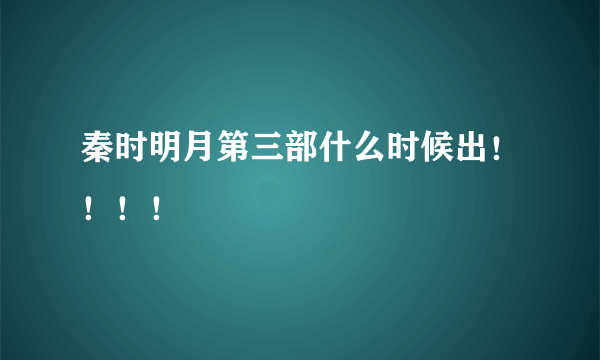 秦时明月第三部什么时候出！！！！