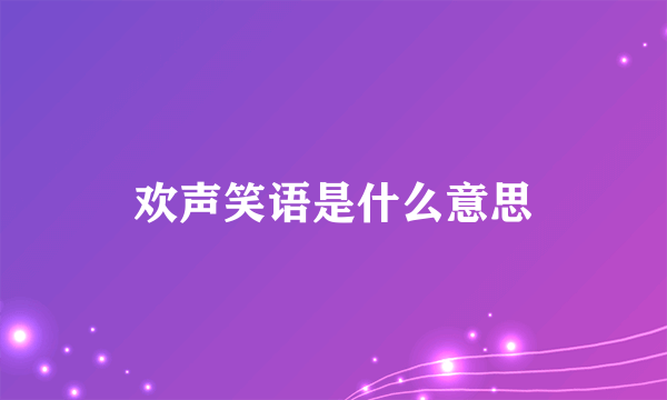 欢声笑语是什么意思