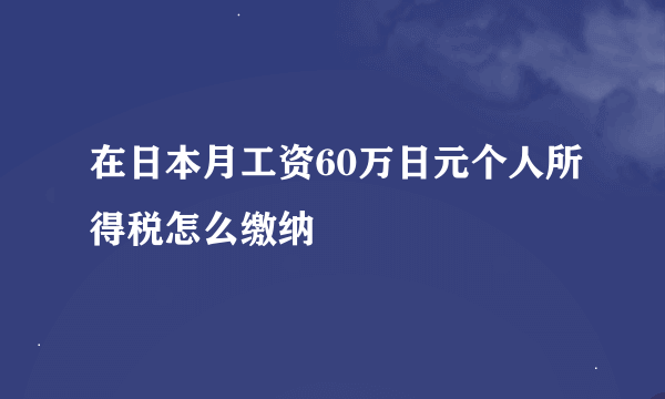 在日本月工资60万日元个人所得税怎么缴纳