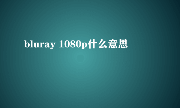 bluray 1080p什么意思