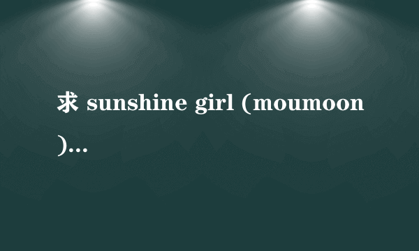 求 sunshine girl (moumoon)的铃声 要求是从 happy day summer day sunshine girl 开始的那种。