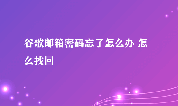 谷歌邮箱密码忘了怎么办 怎么找回