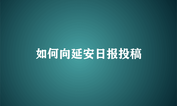 如何向延安日报投稿