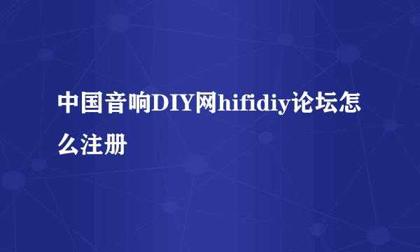 中国音响DIY网hifidiy论坛怎么注册