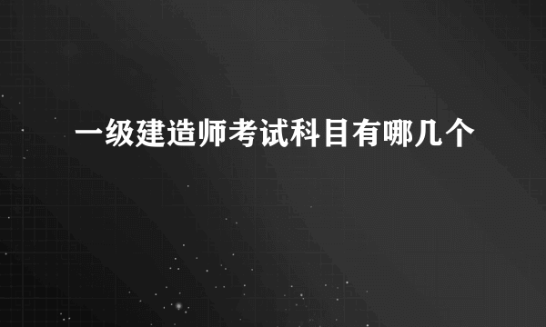 一级建造师考试科目有哪几个