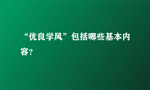 “优良学风”包括哪些基本内容？