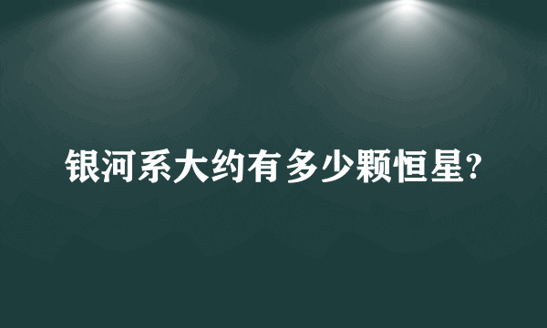 银河系大约有多少颗恒星?