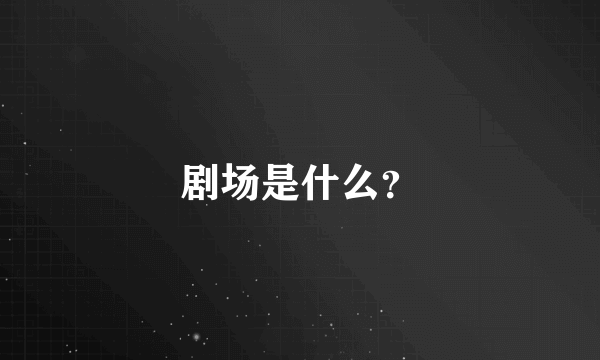 剧场是什么？