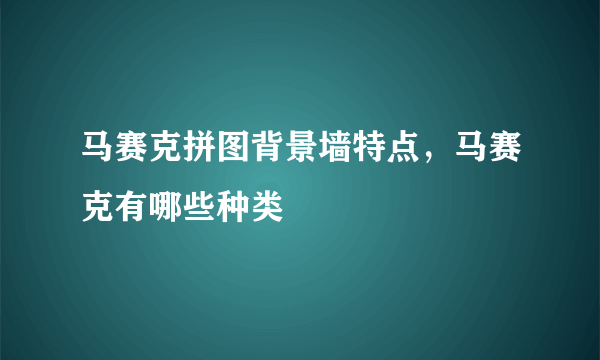 马赛克拼图背景墙特点，马赛克有哪些种类