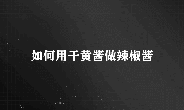 如何用干黄酱做辣椒酱