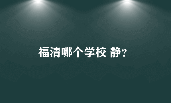 福清哪个学校 静？