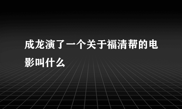 成龙演了一个关于福清帮的电影叫什么