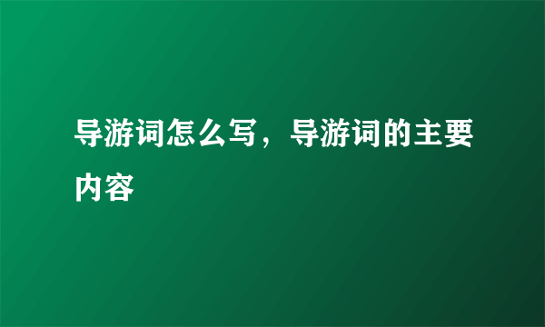 导游词怎么写，导游词的主要内容