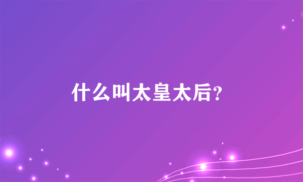 什么叫太皇太后？