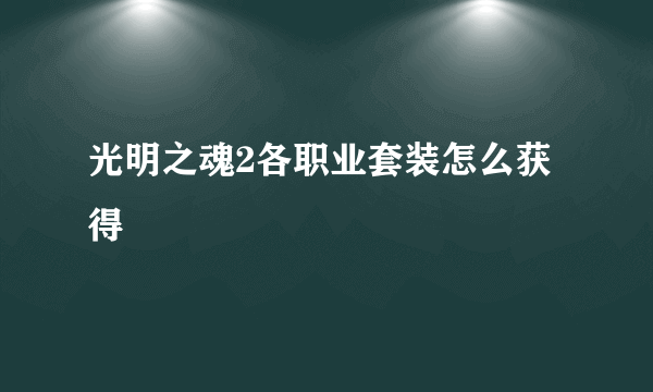 光明之魂2各职业套装怎么获得