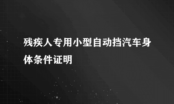 残疾人专用小型自动挡汽车身体条件证明