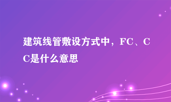 建筑线管敷设方式中，FC、CC是什么意思