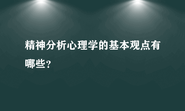 精神分析心理学的基本观点有哪些？