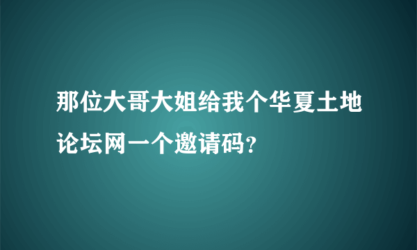 那位大哥大姐给我个华夏土地论坛网一个邀请码？