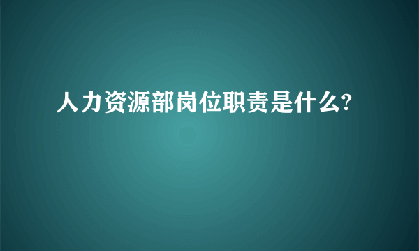 人力资源部岗位职责是什么?